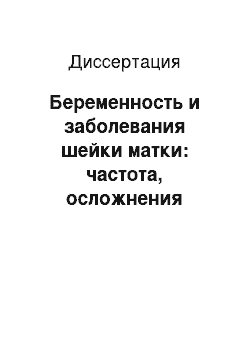 Диссертация: Беременность и заболевания шейки матки: частота, осложнения гестации, материнские и перинатальные исходы