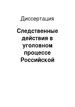 Диссертация: Следственные действия в уголовном процессе Российской Федерации: понятие, классификация и порядок производства