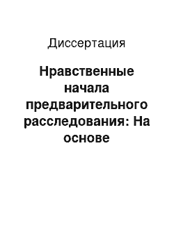 Диссертация: Нравственные начала предварительного расследования: На основе сравнительного анализа УПК РСФСР и УПК РФ