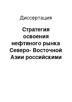 Диссертация: Стратегия освоения нефтяного рынка Северо-Восточной Азии российскими нефтяными компаниями при разработке и экспорте нефтегазовых ресурсов Восточной Сибири