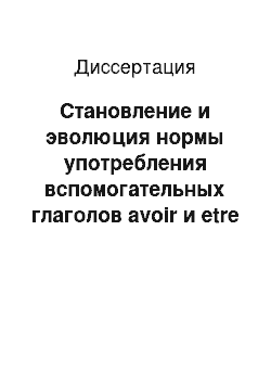 Диссертация: Становление и эволюция нормы употребления вспомогательных глаголов avoir и etre в сложных временных формах: На материале французского языка 17-21 веков