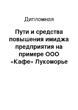 Дипломная: Пути и средства повышения имиджа предприятия на примере ООО «Кафе» Лукоморье