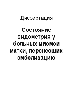 Диссертация: Состояние эндометрия у больных миомой матки, перенесших эмболизацию маточных артерий в репродуктивном периоде