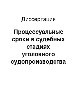 Диссертация: Процессуальные сроки в судебных стадиях уголовного судопроизводства Российской Федерации: правовая регламентация и процессуальные особенности