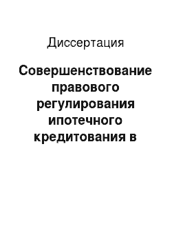 Диссертация: Совершенствование правового регулирования ипотечного кредитования в Российской Федерации