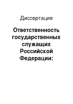 Диссертация: Ответственность государственных служащих Российской Федерации: Административно-правовой аспект