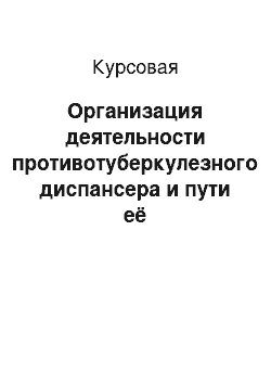 Курсовая: Организация деятельности противотуберкулезного диспансера и пути её совершенствования