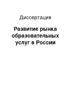 Диссертация: Развитие рынка образовательных услуг в России