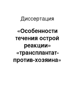 Диссертация: «Особенности течения острой реакции» «трансплантат-против-хозяина» «у пациентов после аллогенной трансплантации гемопоэтических стволовых клеток»