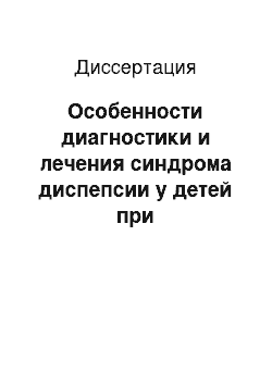 Диссертация: Особенности диагностики и лечения синдрома диспепсии у детей при инфицировании CagA-позитивными штаммами Helicodacter pylori