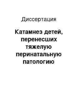 Диссертация: Катамнез детей, перенесших тяжелую перинатальную патологию