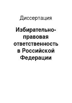 Диссертация: Избирательно-правовая ответственность в Российской Федерации
