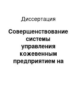 Диссертация: Совершенствование системы управления кожевенным предприятием на основе ситуационного подхода