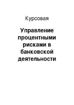 Курсовая: Управление процентными рисками в банковской деятельности