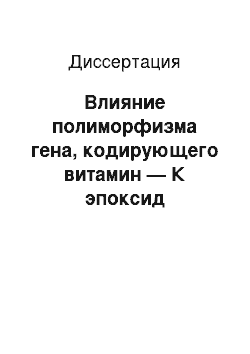 Диссертация: Влияние полиморфизма гена, кодирующего витамин — К эпоксид редуктазу (VKORCI) на эффективность и безопасность непрямых антикоагулянтов варфарина и аценокумарола