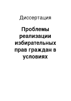 Диссертация: Проблемы реализации избирательных прав граждан в условиях современной России и механизмы их разрешения