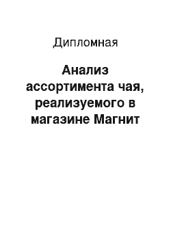 Дипломная: Анализ ассортимента чая, реализуемого в магазине Магнит