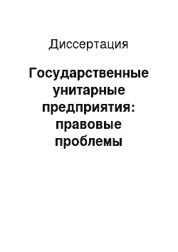 Диссертация: Государственные унитарные предприятия: правовые проблемы создания и деятельности