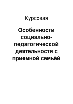 Курсовая: Особенности социально-педагогической деятельности с приемной семьёй