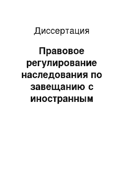 Диссертация: Правовое регулирование наследования по завещанию с иностранным составом