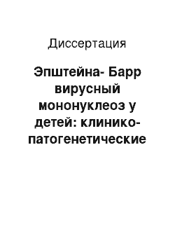 Диссертация: Эпштейна-Барр вирусный мононуклеоз у детей: клинико-патогенетические аспекты, критерии диагностики, тактика терапии и диспансеризации различных вариантов течения заболевания