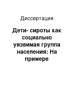 Диссертация: Дети-сироты как социально уязвимая группа населения: На примере юго-восточного региона Республики Татарстан