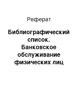 Реферат: Библиографический список. Банковское обслуживание физических лиц