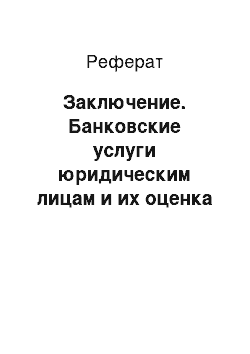 Реферат: Заключение. Банковские услуги юридическим лицам и их оценка с позиций предприятия