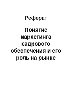 Реферат: Понятие маркетинга кадрового обеспечения и его роль на рынке труда, и его концепции