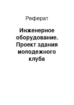 Реферат: Инженерное оборудование. Проект здания молодежного клуба