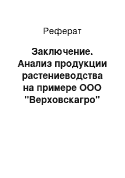 Реферат: Заключение. Анализ продукции растениеводства на примере ООО "Верховскагро" Верховского района Орловской области