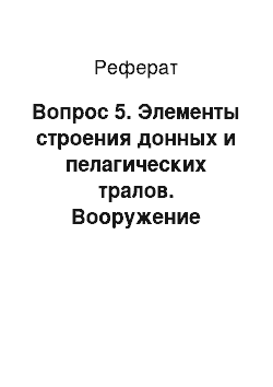 Реферат: Вопрос 5. Элементы строения донных и пелагических тралов. Вооружение