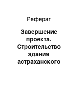 Реферат: Завершение проекта. Строительство здания астраханского музыкального театра