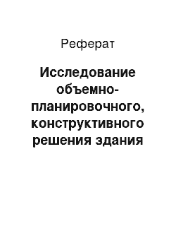 Реферат: Исследование объемно-планировочного, конструктивного решения здания