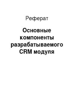 Реферат: Основные компоненты разрабатываемого CRM модуля