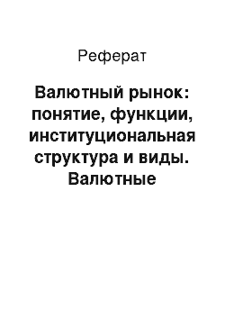 Реферат: Валютный рынок: понятие, функции, институциональная структура и виды. Валютные операции: понятие, виды