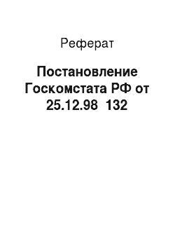 Реферат: Постановление Госкомстата РФ от 25.12.98 №132