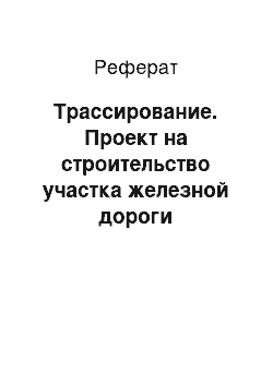 Реферат: Трассирование. Проект на строительство участка железной дороги