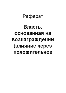 Реферат: Власть, основанная на вознаграждении (влияние через положительное подкрепление)