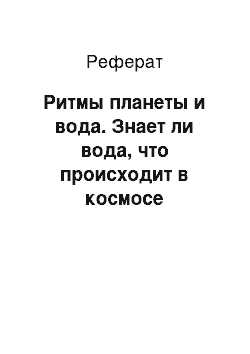 Реферат: Ритмы планеты и вода. Знает ли вода, что происходит в космосе