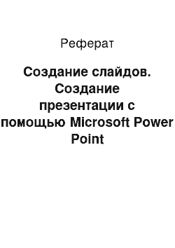 Реферат: Создание слайдов. Создание презентации с помощью Microsoft Power Point