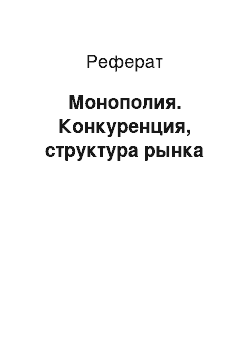 Реферат: Монополия. Конкуренция, структура рынка