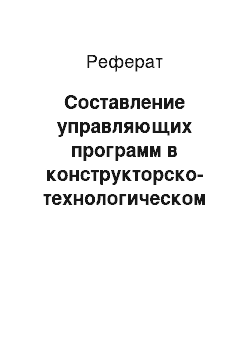 Реферат: Составление управляющих программ в конструкторско-технологическом подразделении