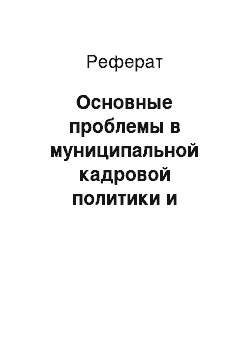 Реферат: Основные проблемы в муниципальной кадровой политики и технологии их преодоления