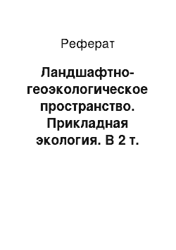 Реферат: Ландшафтно-геоэкологическое пространство. Прикладная экология. В 2 т. Том 1