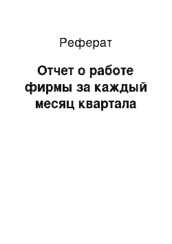 Реферат: Отчет о работе фирмы за каждый месяц квартала