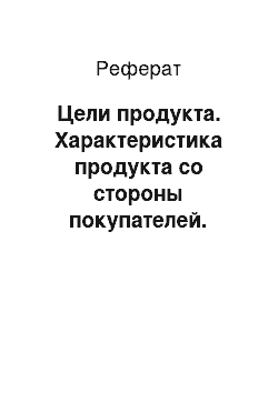 Реферат: Цели продукта. Характеристика продукта со стороны покупателей. «Узкие места» продукта