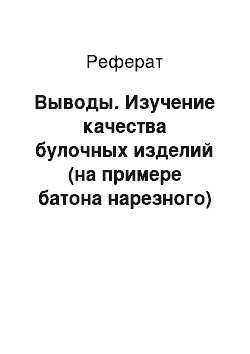 Реферат: Выводы. Изучение качества булочных изделий (на примере батона нарезного)