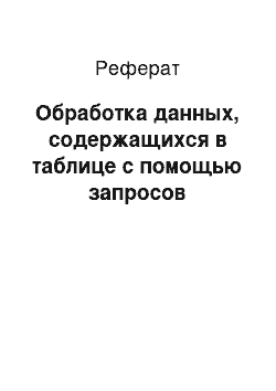 Реферат: Обработка данных, содержащихся в таблице с помощью запросов