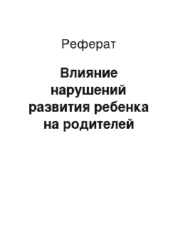 Реферат: Влияние нарушений развития ребенка на родителей